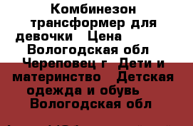 Комбинезон-трансформер для девочки › Цена ­ 1 200 - Вологодская обл., Череповец г. Дети и материнство » Детская одежда и обувь   . Вологодская обл.